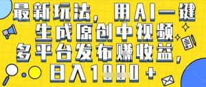 最新玩法,用AI一键生成原创中视频多平台发布挣收益,抖音快手视频号都可以,日入1k+【揭秘】-赚钱驿站