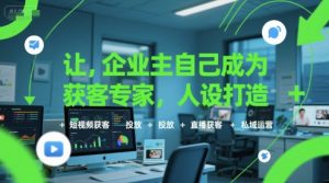 让企业主自己成为获客专家,人设打造+短视频获客+投放+直播获客+私域运营-赚钱驿站