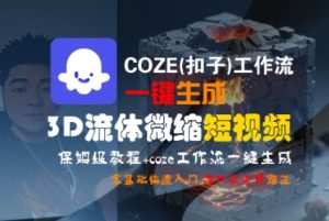 COZE(扣子)工作流一键生成3D流体微缩短视频,保姆级教程,零基础快速入门-赚钱驿站
