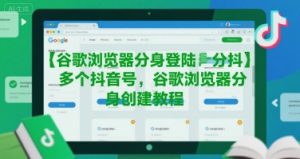 谷歌浏览器分身登陆多个抖音号，谷歌浏览器分身创建教程-赚钱驿站