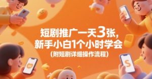 短剧推广一天3张,新手小白1个小时学会(附短剧详细操作流程)-赚钱驿站