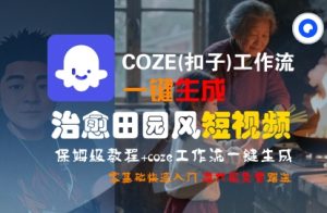COZE(扣子)工作流一键在所治愈田园风短视频,保姆级教程,零基础快速入门-赚钱驿站