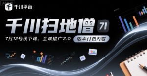 千川扫地僧7月12号线下课,千川投放,全域推广2.0版本付费内容-赚钱驿站