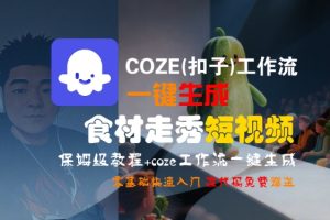 COZE(扣子)工作流一键生成食材走秀短视频,保姆级教程,零基础快速入门-赚钱驿站