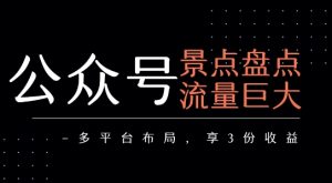 公众号流量主-景点盘点 流量巨大 多平台布局享3份收益-赚钱驿站