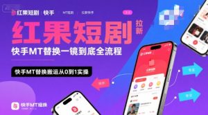 红果短剧拉新快手MT替换一镜到底全流程,快手MT替换搬运从0到1实操,日收益1k+-赚钱驿站