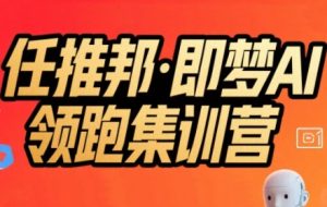 任推邦·即梦AI领跑集训营，低粉号冷启动，单条视频变现1.2W实操-赚钱驿站