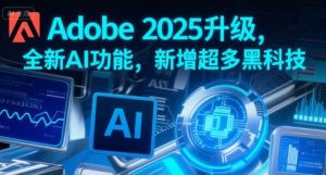 Adobe 2025升级,全新AI功能,新增超多黑科技-赚钱驿站