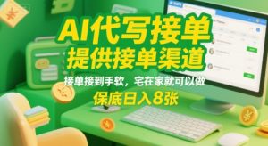 AI代写接单,提供接单渠道,接单接到手软,宅在家就可以做,保底日入8张【揭秘】-赚钱驿站