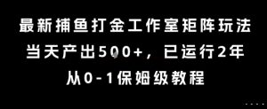 最新捕鱼打金工作室矩阵玩法,当天产出5张+,已运行2年,从0-1保姆级教程【揭秘】-赚钱驿站