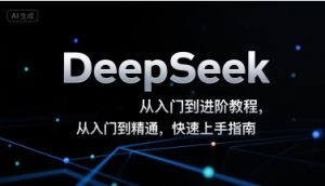 DeepSeek从入门到进阶教程,从入门到精通,快速上手指南-赚钱驿站