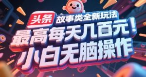 头条故事类全新玩法,最高每天几张,小白无脑操作-赚钱驿站