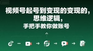 视频号起号到变现的思维逻辑，手把手教你做账号-赚钱驿站