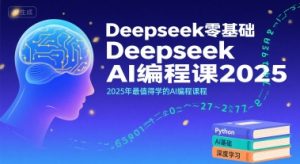 Deepseek零基础AI编程课2025，2025年最值得学的AI编程课程-赚钱驿站
