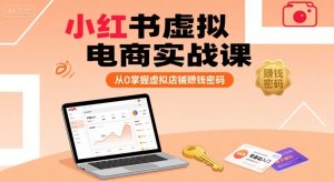 小红书虚拟电商实战课，从0掌握虚拟店铺賺钱密码-赚钱驿站
