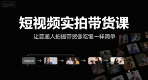 短视频实拍带货课，让普通人拍摄带货像吃饭一样简单-赚钱驿站