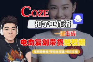 Coze扣子工作流一键生成电商复刻带货短视频，保姆级教程-智能体搭建-项目实操-赚钱驿站