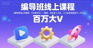 编导班线上课程,不仅是学习一门课程,更是进入一个行业,三大体系成就百万大V-赚钱驿站