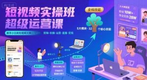 短视频实操班超级运营课，新手小白到短视频大神必修课程，剪辑-拍摄-运营-直播-变现-赚钱驿站