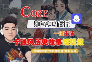 COZE扣子工作流一键生成卡通风历史故事短视频,保姆级教程-智能体搭建-项目实操-赚钱驿站