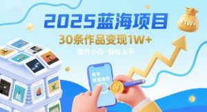2025蓝海项目30条作品 变现1w+ 有手就能操作适合小白做-赚钱驿站