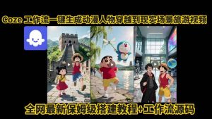 coze工作流一键生成动漫人物穿越到现实场景旅游视频,全网最新保姆级搭建教程+工作流源码-赚钱驿站