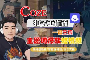 COZE扣子工作流一键生成主题词爆款短视频,保姆级教程-智能体搭建-项目实操-赚钱驿站
