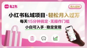 小红书私域项目 月入过W非常轻松 每天15分钟即可搞定,无任何操作门槛,小白可入手-赚钱驿站