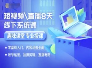 短视频直播8天线下系统课,零基础入门,内容涵盖全面,账号运营,拍摄剪辑,直播电商-赚钱驿站