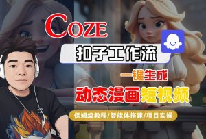 COZE扣子工作流一键生成动态漫画短视频,保姆级教程-智能体搭建-项目实操-赚钱驿站
