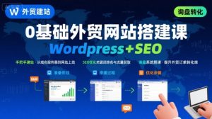 WordPress外贸建站+SEO优化课程，手把手教你从0到1搭建可获得询盘的外贸网站-赚钱驿站