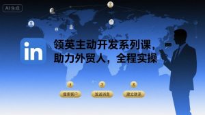 领英主动开发系列课，助力外贸人，全程实操-赚钱驿站