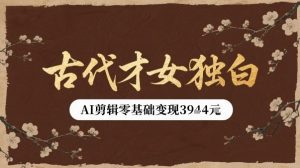 古代才女独白视频新玩法单条视频变现多张，AI剪辑零基础即可上手-赚钱驿站