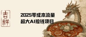 2025零成本AI捡钱,创意热门,流量超大项目-赚钱驿站