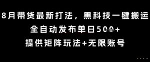 8月带货最新打法,黑科技一键搬运,全自动发布单日5张+,提供矩阵玩法+无限账号【揭秘】-赚钱驿站