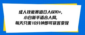 成人技能赛道日入多张，小白新手适合入局，每天只需10分钟即可获客变现-赚钱驿站