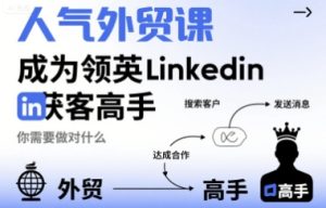 人气外贸课-成为领英Linkedin获客高手,你需要做对什么-赚钱驿站