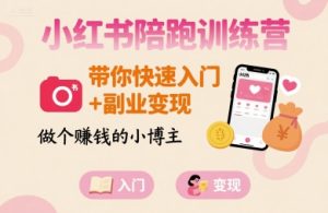 小红书陪跑训练营，带你快速入门+副业变现，做个賺钱的小博主-赚钱驿站