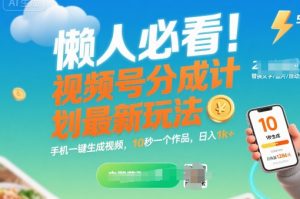 懒人必看!视频号分成计划最新玩法:手机一键生成视频,10秒一个作品,日入1k+【揭秘】-赚钱驿站