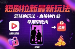 解锁短剧拉新最新玩法，邪修的玩法，直接抄作业，早用早吃肉-赚钱驿站