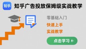 知乎广告投放保姆级实战教学，零基础快速上手-赚钱驿站