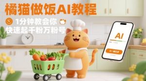 有趣的橘猫买菜做饭视频，用AI一键搞定，1分钟教会你，快速起千粉万粉号-赚钱驿站