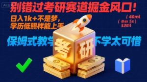 别错过考研赛道掘金风口!日入 1k + 不是梦,学历低照样能上手,保姆式教学包会,不学太可惜【揭秘】-赚钱驿站