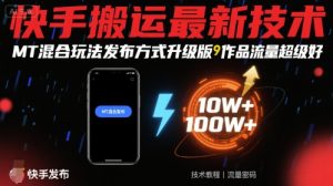 快手搬运最新技术,MT混合玩法发布方式升级版,作品流量超级好-赚钱驿站