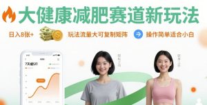 大健康减肥赛道新玩法日入8张，玩法流量大可复制矩阵，操作简单适合小白-赚钱驿站