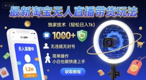 最新淘宝无人直播带货玩法,独家技术,轻松日入1k,无违规无封号,简单操作,小白也能快速上手【揭秘】-赚钱驿站