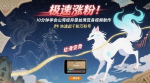 极速涨粉!10分钟学会山海经异兽丝滑变身视频制作,快速起千粉万粉号-赚钱驿站