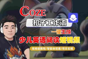 COZE扣子工作流一键生成少儿英语阅读短视频,保姆级教程-智能体搭建-项目实操-赚钱驿站