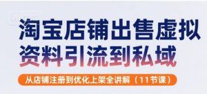 淘宝店铺出售虚拟资料引流到私域,从店铺注册到优化上架全讲解(11节课)-赚钱驿站