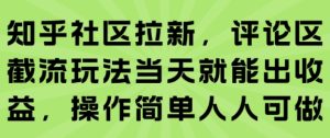 知乎社区拉新,评论区截流玩法当天就能出收益,操作简单人人可做-赚钱驿站